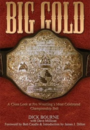 Big Gold: A Close Look at Pro Wrestling's Most Celebrated Championship Belt (Dick Bourne)