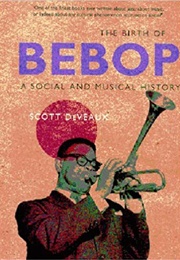 The Birth of Bebop: A Social and Musical History (Scott Deveaux)