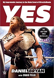 Yes: My Improbable Journey to the Main Event of Wrestlemania (Daniel Bryan)
