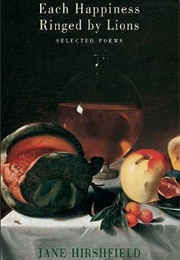 Each Happiness Ringed by Lions (Jane Hirschfield)