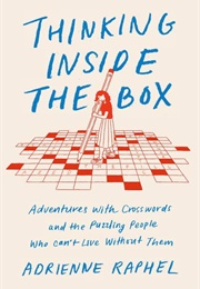 Thinking Inside the Box: Adventures With Crosswords and the Puzzling People Who Can't Live Without T (Adrienne Raphel)