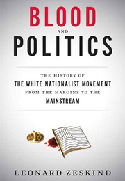 Blood and Politics: The History of the White Nationalist Movement From the Margins to the Mainstream (Leonard Zeskind)