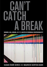 Can&#39;t Catch a Break: Gender, Jail, Drugs, and the Limits of Personal Responsibility (Susan Starr Sered, Maureen Norton-Hawk)