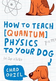 How to Teach Quantum Physics to Your Dog (Chad Orzel)