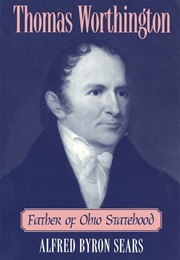 Thomas Worthington: Father of Ohio Statehood (Alfred Byron Sears)