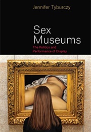 Sex Museums: The Politics and Performance of Display (Jennifer Tyburczy)