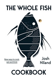 The Whole Fish Cookbook: New Ways to Cook, Eat and Think (Josh Niland)
