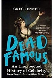 Dead Famous: An Unexpected History of Celebrity From Bronze Age to Silver Screen (Greg Jenner)