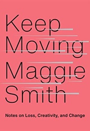 Keep Moving: Notes on Loss, Creativity and Change (Maggie Smith)