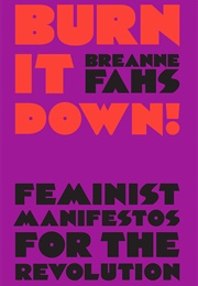 Burn It Down!: Feminist Manifestos for the Revolution (Breanne Fahs)