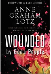 Wounded by God's People: Discovering How God's Love Heals Our Hearts (Anne Graham Lotz)