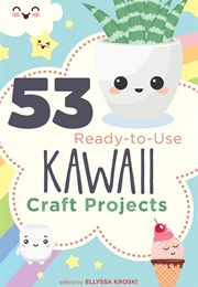 53 Ready-To-Use Kawaii Craft Projects (Edited by Ellyssa Kroski)