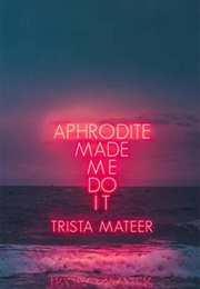 Aphrodite Made Me Do It (Trista Mateer)