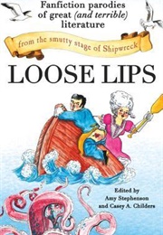 Loose Lips: Fanfiction Parodies of Great (And Terrible) Literature From the Smutty Stage of Shipwrec (Amy Stephenson, Casey A. Childers)