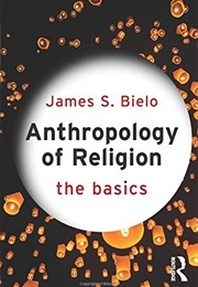 Anthropology of Religion: The Basics (James Bielo)