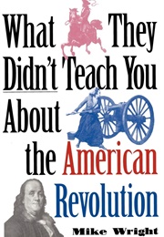 What They Didn't Teach You About the American Revolution (Mike Wright)