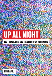 Up All Night: Ted Turner, CNN, and the Birth of 24-Hour News (Lisa Napoli)