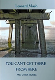 You Can&#39;t Get There From Here and Other Stories (Leonard Nash)
