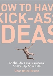 How to Have Kick-Ass Ideas (Chris Barez-Brown)