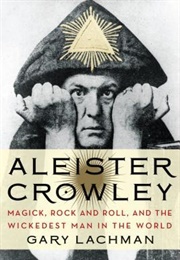 Aleister Crowley: Magick, Rock and Roll, and the Wickedest Man in the World (Gary Lachman)