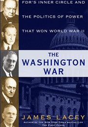 The Washington War: FDR&#39;s Inner Circle and the Politics of Power (James Lacey)