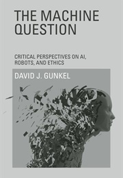 The Machine Question: Critical Perspectives on AI, Robots, and Ethics (David J. Gunkel)