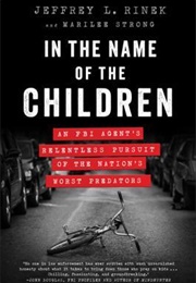 In the Name of the Children: An FBI Agent's Relentless Pursuit of the Nation's Worst Predators (Jeffrey L. Rinek)