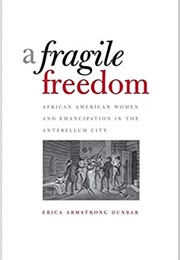 A Fragile Freedom: African American Women & Emancipation in the Antebellum City (Erica Armstrong Dunbar)