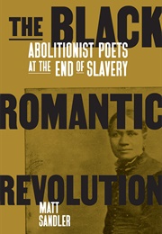 The Black Romantic Revolution: Abolitionist Poets at the End of Slavery (Matt Sandler)