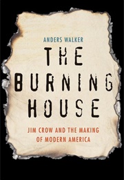 The Burning House: Jim Crow and the Making of Modern America (Anders Walker)