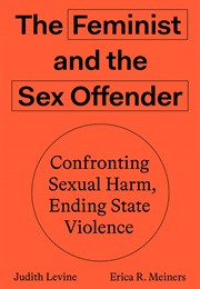 The Feminist and the Sex Offender: Confronting Sexual Harm, Ending State Violence (Judith Levine and Erica R. Meiners)