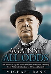 Against All Odds: Ten Historical Figures Who Overcame Incredible Adversity (Michael Rank)