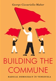 Building the Commune: Radical Democracy in Venezuela (George Ciccariello-Maher)