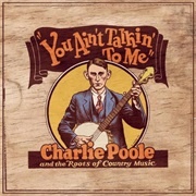 Charlie Poole - You Ain&#39;t Talkin&#39; to Me: Charlie Poole and the Roots of Country Music