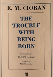 The Trouble With Being Born (E. M. Cioran)
