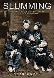 Slumming: Sexual and Social Politics in Victorian London (Seth Koven)