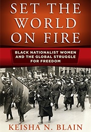 Set the World on Fire: Black Nationalist Women &amp; the Global Struggle for Freedom (Keisha Blain)