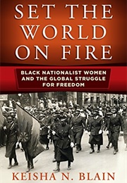 Set the World on Fire: Black Nationalist Women & the Global Struggle for Freedom (Keisha Blain)