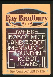 Where Robot Mice and Robot Men Run Round in Robot Town (Ray Bradbury)
