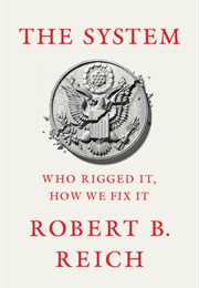 The System: Who Rigged It, How We Fix It (Robert B. Reich)