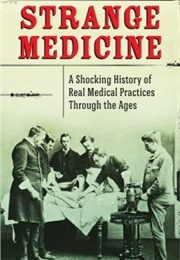 Strange Medicine: A Shocking History of Real Medical Practices Through the Ages (Nathan Belofsky)