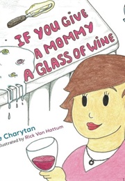 If You Give a Mommy a Glass of Wine (Renee Charytan)