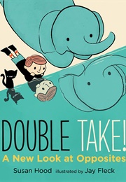 Double Take!: A New Look at Opposites (Susan Hood)