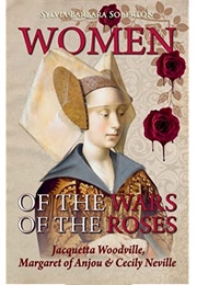 Women of the Wars of the Roses: Jacquetta Woodville, Margaret of Anjou & Cecily Neville (Sylvia Barbara Soberton)