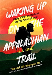 Waking Up on the Appalachian Trail: A Story of War, Brotherhood, and the Pursuit of Truth (N.B. Hankes)