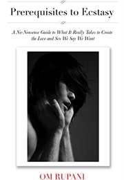 Prerequisites to Ecstasy: A No-Nonsense Guide to What It Really Takes to Create the Love and Sex We (Om Rupani)