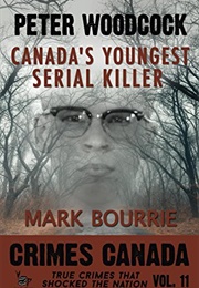 Peter Woodcock: Canada's Youngest Serial Killer (Mark Bourrie)
