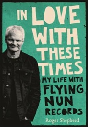 In Love With These Times My Life With Flying Nun Records (Roger Shepherd)
