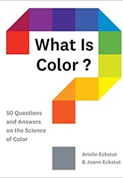 What Is Color?: 50 Questions and Answers on the Science of Color (Arielle Eckstut, Joann Eckstut)