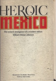 Heroic Mexico: The Violent Emergence of a Modern Nation (William Weber Johnson)